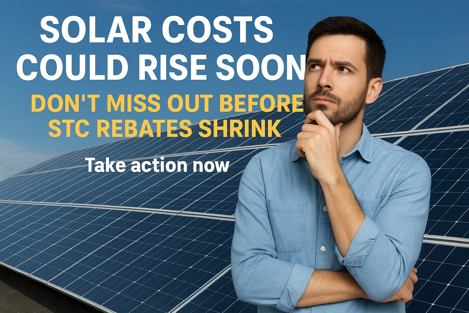 Man thinking about installing solar panels with a warning message about rising solar costs and shrinking STC rebates.